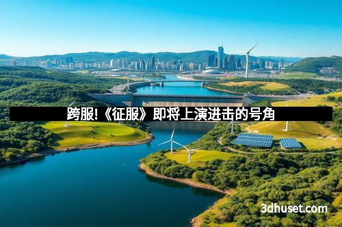 跨服!《征服》即将上演进击的号角